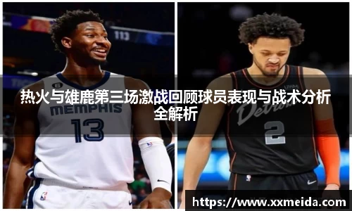热火与雄鹿第三场激战回顾球员表现与战术分析全解析