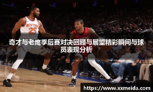 奇才与老鹰季后赛对决回顾与展望精彩瞬间与球员表现分析