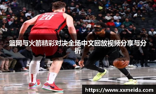 篮网与火箭精彩对决全场中文回放视频分享与分析