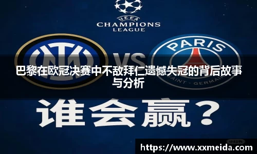巴黎在欧冠决赛中不敌拜仁遗憾失冠的背后故事与分析